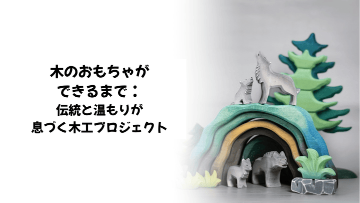 木のおもちゃができるまで：伝統と温もりが息づく木工プロジェクト