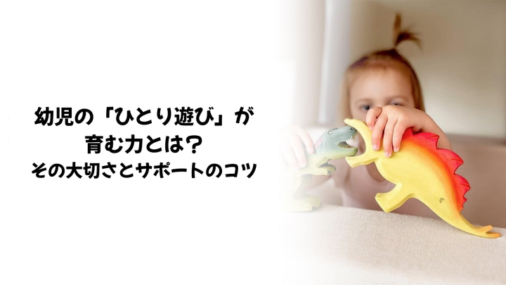 幼児の「ひとり遊び」が育む力とは？その大切さとサポートのコツ