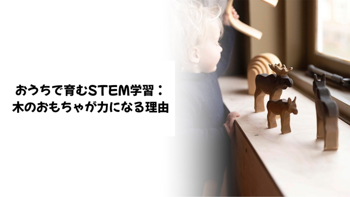 おうちで育むSTEM学習：木のおもちゃが力になる理由